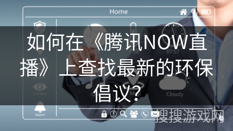 如何在《腾讯NOW直播》上查找最新的环保倡议？