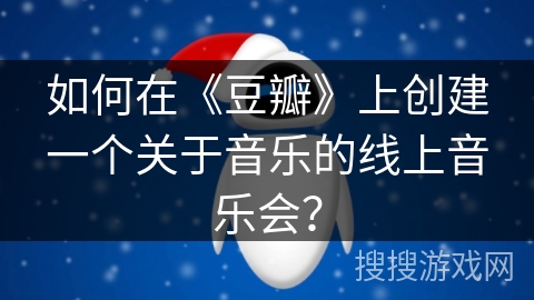 如何在《豆瓣》上创建一个关于音乐的线上音乐会？