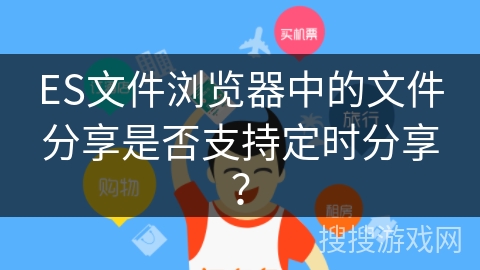 ES文件浏览器中的文件分享是否支持定时分享？