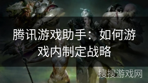 腾讯游戏助手：如何游戏内制定战略