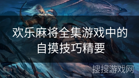 欢乐麻将全集游戏中的自摸技巧精要