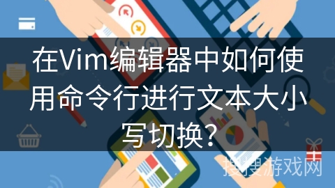 在Vim编辑器中如何使用命令行进行文本大小写切换？