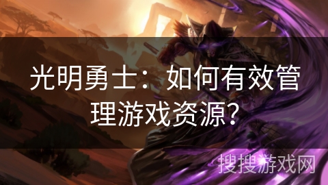 光明勇士：如何有效管理游戏资源？