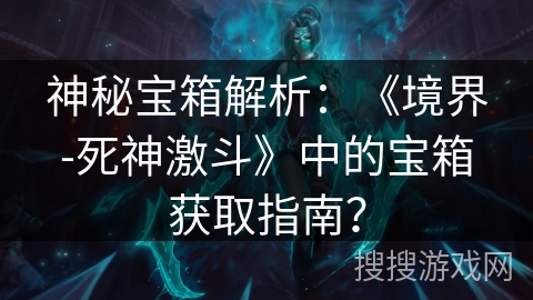 神秘宝箱解析：《境界-死神激斗》中的宝箱获取指南？