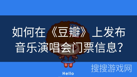 如何在《豆瓣》上发布音乐演唱会门票信息？