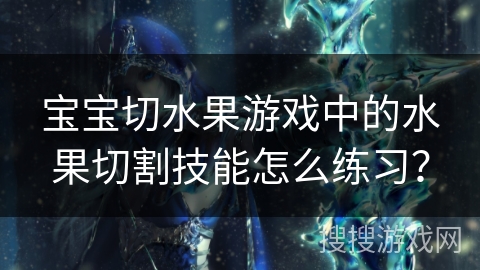宝宝切水果游戏中的水果切割技能怎么练习？