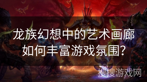 龙族幻想中的艺术画廊如何丰富游戏氛围？