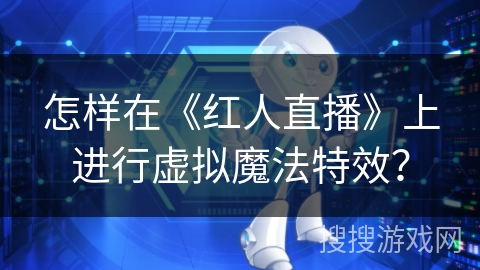 怎样在《红人直播》上进行虚拟魔法特效？