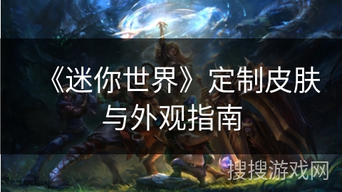 《迷你世界》定制皮肤与外观指南