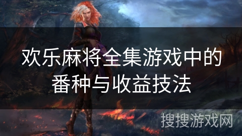 欢乐麻将全集游戏中的番种与收益技法