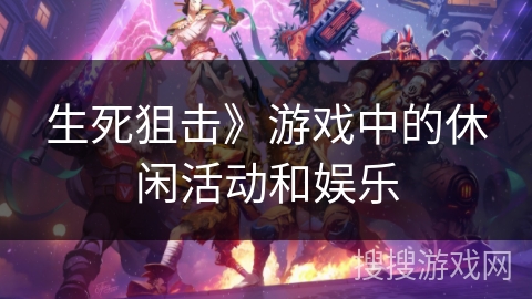 生死狙击》游戏中的休闲活动和娱乐