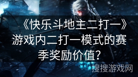 《快乐斗地主二打一》游戏内二打一模式的赛季奖励价值？
