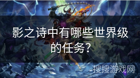 影之诗中有哪些世界级的任务？