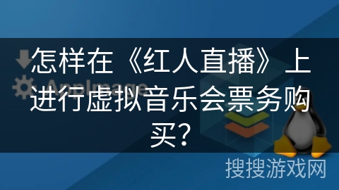 怎样在《红人直播》上进行虚拟音乐会票务购买？