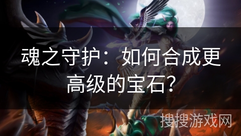魂之守护：如何合成更高级的宝石？