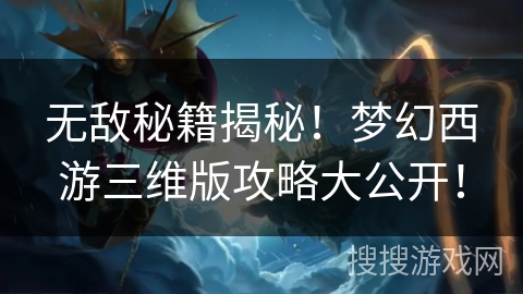 无敌秘籍揭秘！梦幻西游三维版攻略大公开！