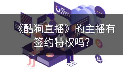 《酷狗直播》的主播有签约特权吗？