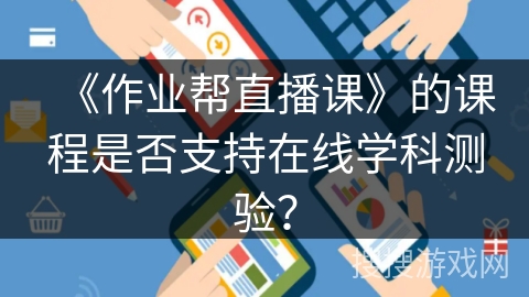《作业帮直播课》的课程是否支持在线学科测验？