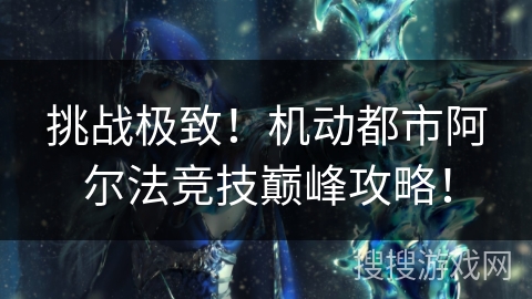 挑战极致！机动都市阿尔法竞技巅峰攻略！