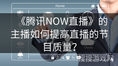 《腾讯NOW直播》的主播如何提高直播的节目质量？