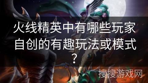 火线精英中有哪些玩家自创的有趣玩法或模式？