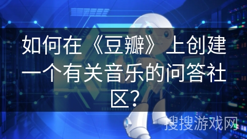 如何在《豆瓣》上创建一个有关音乐的问答社区？