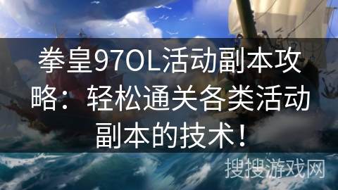 拳皇97OL活动副本攻略：轻松通关各类活动副本的技术！
