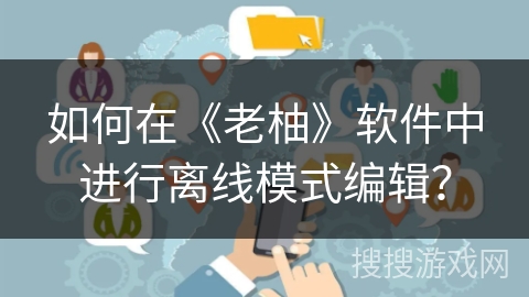 如何在《老柚》软件中进行离线模式编辑？