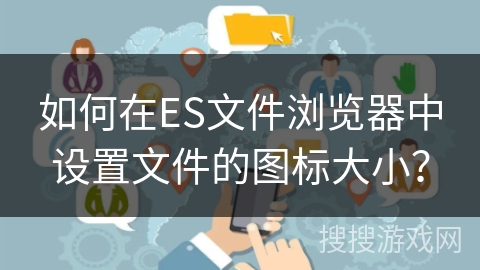 如何在ES文件浏览器中设置文件的图标大小？