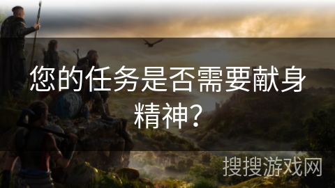 您的任务是否需要献身精神？