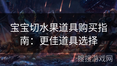 宝宝切水果道具购买指南：更佳道具选择