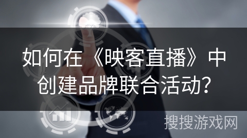 如何在《映客直播》中创建品牌联合活动？