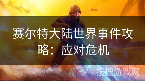赛尔特大陆世界事件攻略：应对危机