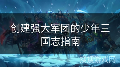 创建强大军团的少年三国志指南