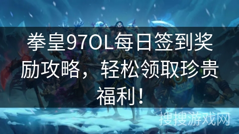 拳皇97OL每日签到奖励攻略，轻松领取珍贵福利！