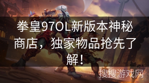 拳皇97OL新版本神秘商店，独家物品抢先了解！