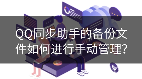QQ同步助手的备份文件如何进行手动管理？