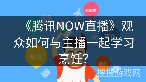 《腾讯NOW直播》观众如何与主播一起学习烹饪？