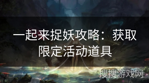 一起来捉妖攻略：获取限定活动道具