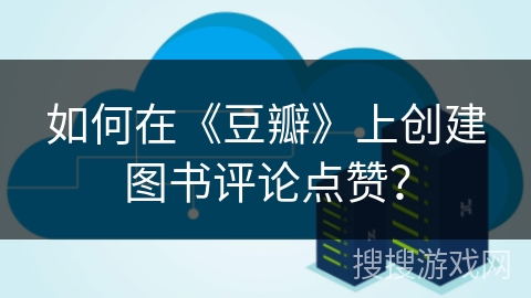 如何在《豆瓣》上创建图书评论点赞？