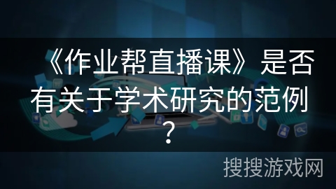 《作业帮直播课》是否有关于学术研究的范例？