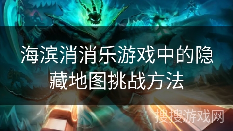 海滨消消乐游戏中的隐藏地图挑战方法