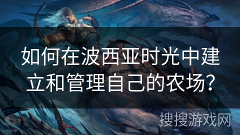 如何在波西亚时光中建立和管理自己的农场？