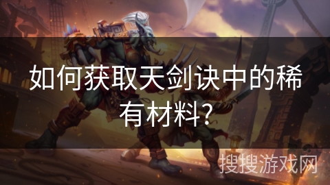 如何获取天剑诀中的稀有材料?