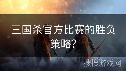 三国杀官方比赛的胜负策略？