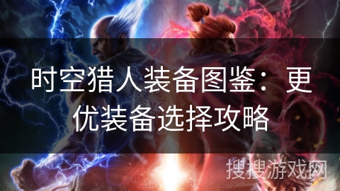 时空猎人装备图鉴：更优装备选择攻略