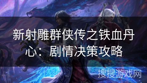 新射雕群侠传之铁血丹心：剧情决策攻略