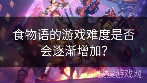 食物语的游戏难度是否会逐渐增加？