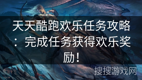 天天酷跑欢乐任务攻略：完成任务获得欢乐奖励！