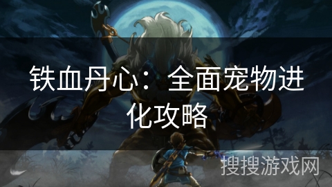 铁血丹心：全面宠物进化攻略